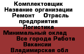 Комплектовщик › Название организации ­ Ремонт  › Отрасль предприятия ­ Логистика › Минимальный оклад ­ 20 000 - Все города Работа » Вакансии   . Владимирская обл.,Муромский р-н